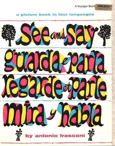 See and Say by Antonio Frasconi. A Voyager Book. Harcourt Brace Jovanovich, Inc., NY. 1955.