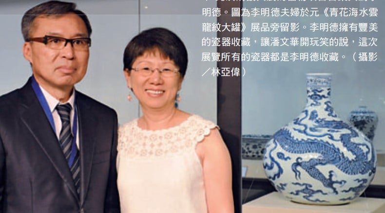 此次清翫大展的器物項目召集人為李明德。圖為李明德夫婦於元《青花海水雲龍紋大罐》展品旁留影。李明德擁有豐美的瓷器收藏，讓潘文華開玩笑的說，這次展覽所有的瓷器都是李明德收藏。（攝影／林亞偉）