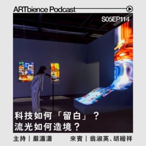 科技如何「留白」？流光如何造境？—— ft. 翁淑英 、胡縉祥