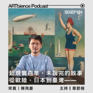 「超現實主義」百年，尚未說完的故事：從歐陸、日本到臺灣的迴聲倒影——ft.陳飛豪