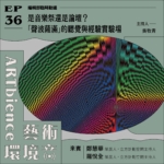 是音樂祭還是論壇？「聲波薩滿」的聽覺與經驗實驗場 ──feat. 鄭慧華、羅悅全