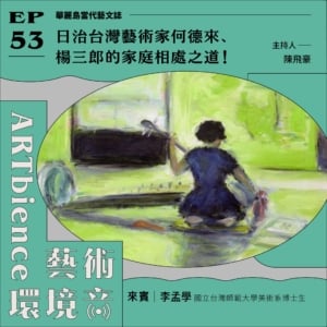 日治台灣藝術家何德來、楊三郎的家庭相處之道！──feat. 李孟學
