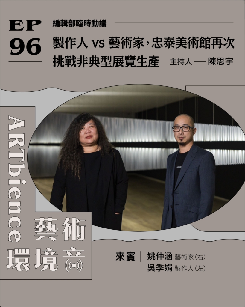 製作人 vs 藝術家，忠泰美術館再次挑戰非典型展覽生產 ft. 姚仲涵、吳季娟