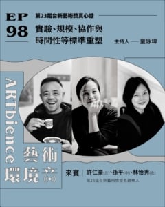 第23屆台新藝術獎真心話｜實驗、規模、協作與時間性等標準重塑 ft. 許仁豪、林怡秀、孫平